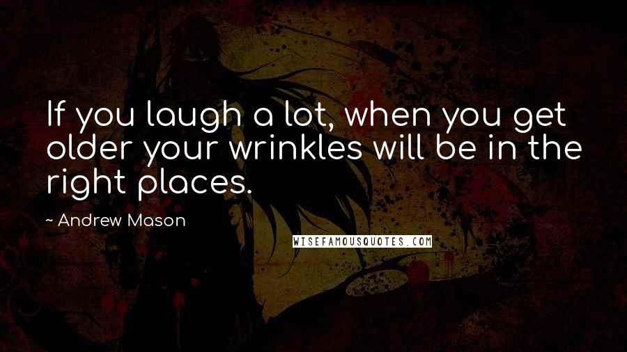 Andrew Mason Quotes: If you laugh a lot, when you get older your wrinkles will be in the right places.