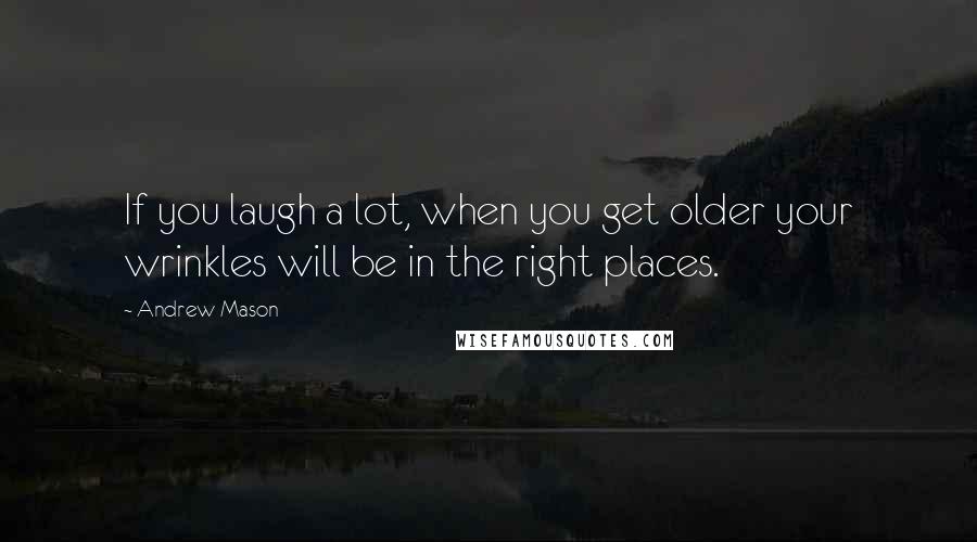 Andrew Mason Quotes: If you laugh a lot, when you get older your wrinkles will be in the right places.