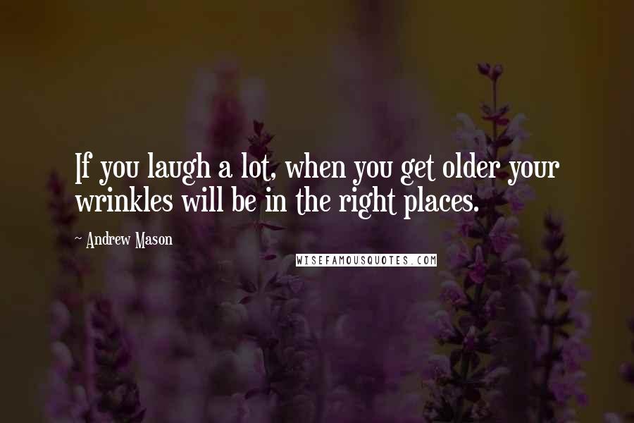 Andrew Mason Quotes: If you laugh a lot, when you get older your wrinkles will be in the right places.