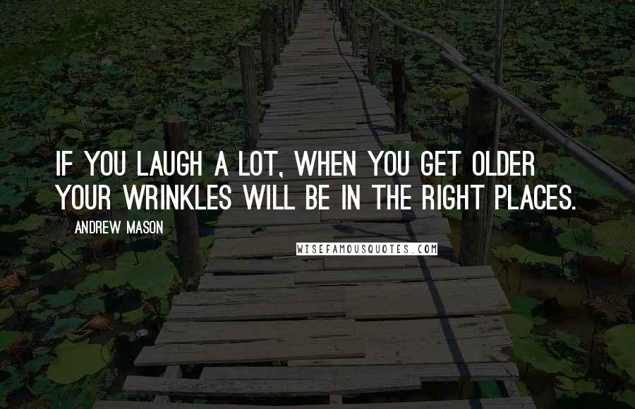 Andrew Mason Quotes: If you laugh a lot, when you get older your wrinkles will be in the right places.