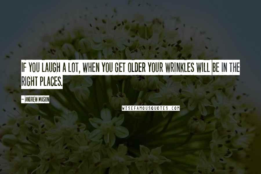 Andrew Mason Quotes: If you laugh a lot, when you get older your wrinkles will be in the right places.