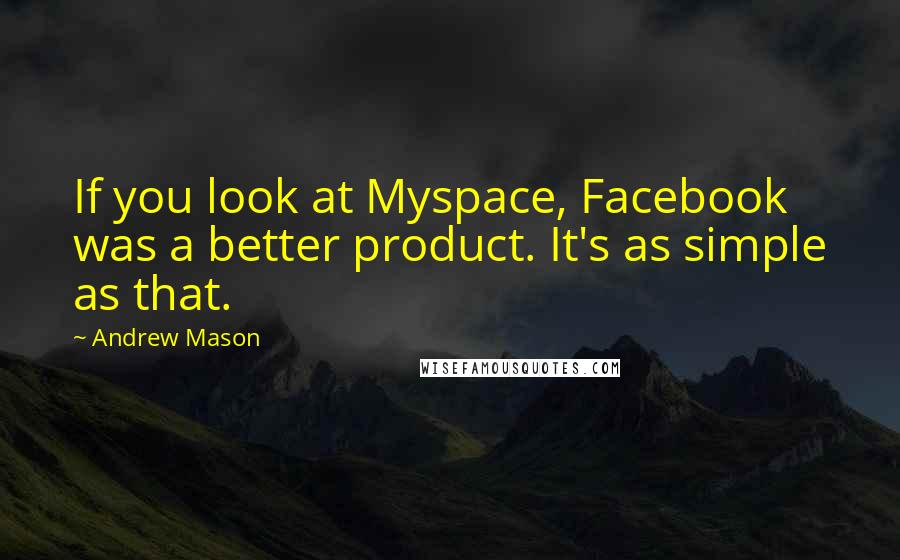 Andrew Mason Quotes: If you look at Myspace, Facebook was a better product. It's as simple as that.