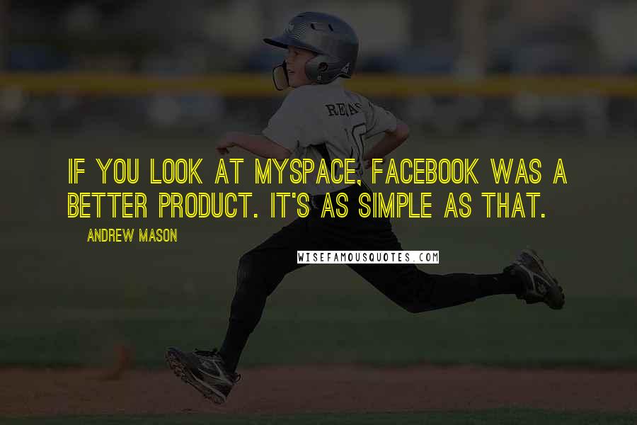 Andrew Mason Quotes: If you look at Myspace, Facebook was a better product. It's as simple as that.