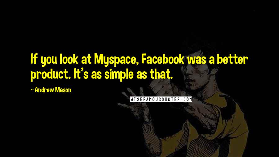 Andrew Mason Quotes: If you look at Myspace, Facebook was a better product. It's as simple as that.