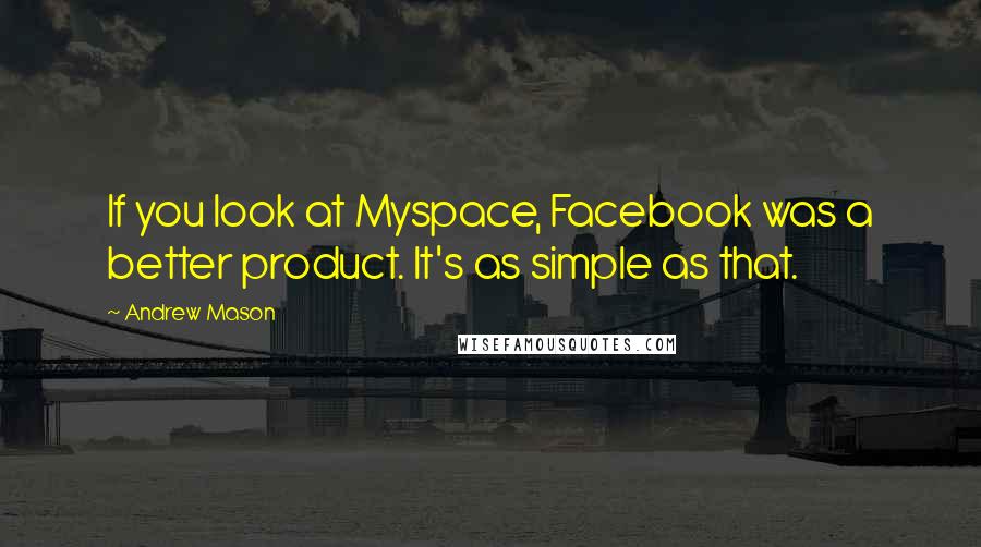 Andrew Mason Quotes: If you look at Myspace, Facebook was a better product. It's as simple as that.