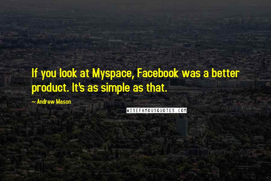 Andrew Mason Quotes: If you look at Myspace, Facebook was a better product. It's as simple as that.