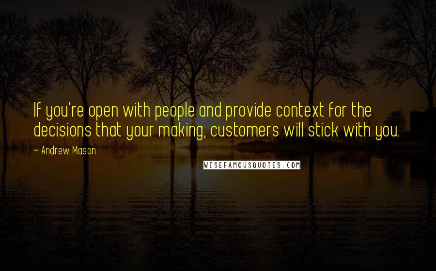 Andrew Mason Quotes: If you're open with people and provide context for the decisions that your making, customers will stick with you.