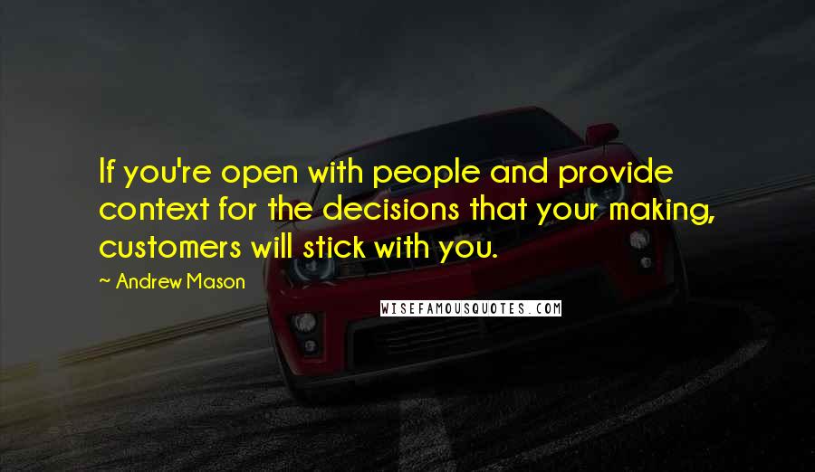 Andrew Mason Quotes: If you're open with people and provide context for the decisions that your making, customers will stick with you.