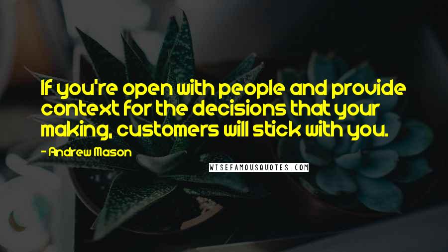 Andrew Mason Quotes: If you're open with people and provide context for the decisions that your making, customers will stick with you.