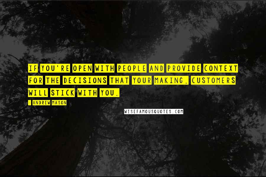 Andrew Mason Quotes: If you're open with people and provide context for the decisions that your making, customers will stick with you.