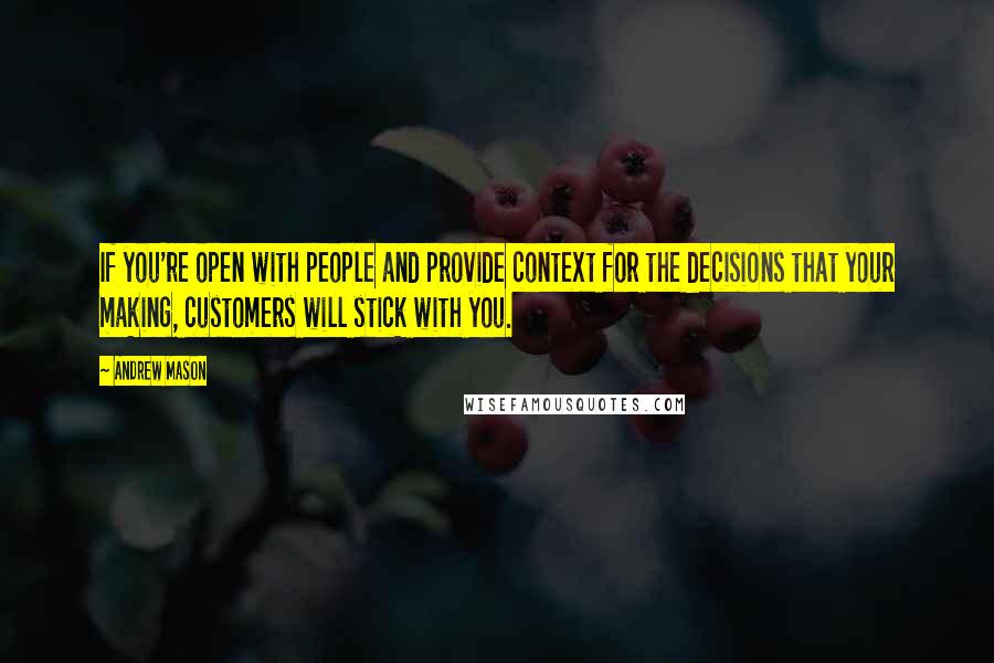 Andrew Mason Quotes: If you're open with people and provide context for the decisions that your making, customers will stick with you.