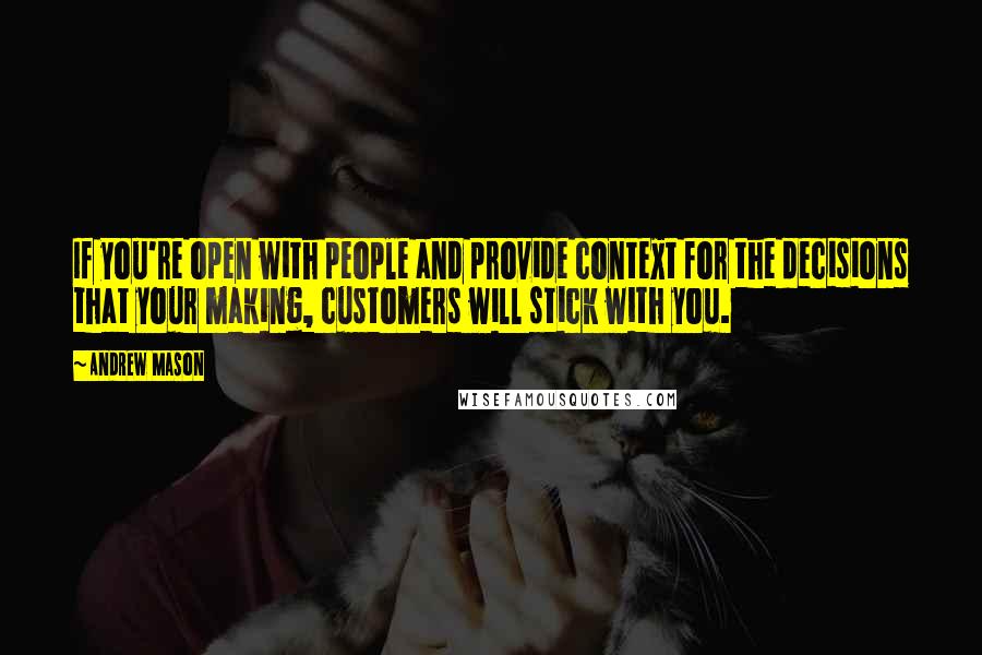 Andrew Mason Quotes: If you're open with people and provide context for the decisions that your making, customers will stick with you.