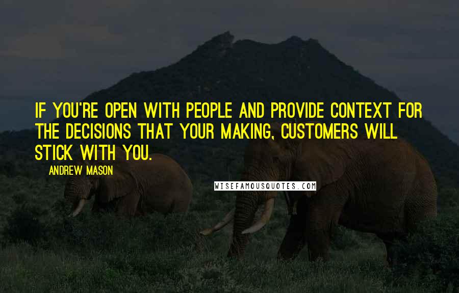 Andrew Mason Quotes: If you're open with people and provide context for the decisions that your making, customers will stick with you.