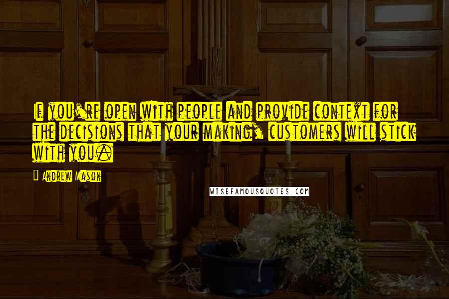 Andrew Mason Quotes: If you're open with people and provide context for the decisions that your making, customers will stick with you.