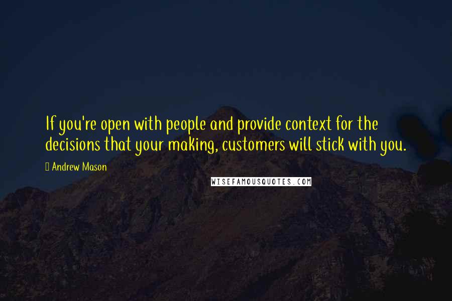 Andrew Mason Quotes: If you're open with people and provide context for the decisions that your making, customers will stick with you.