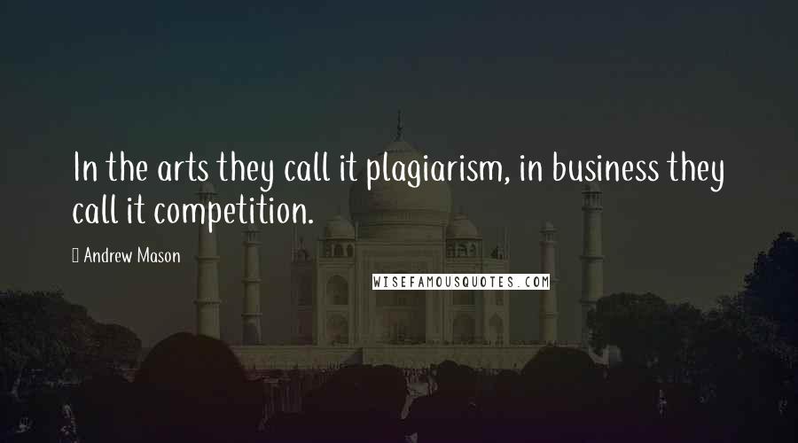 Andrew Mason Quotes: In the arts they call it plagiarism, in business they call it competition.