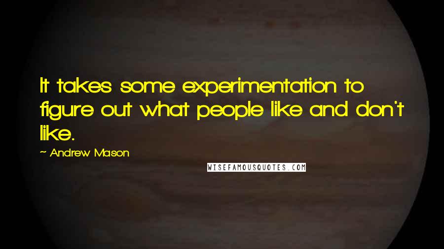 Andrew Mason Quotes: It takes some experimentation to figure out what people like and don't like.