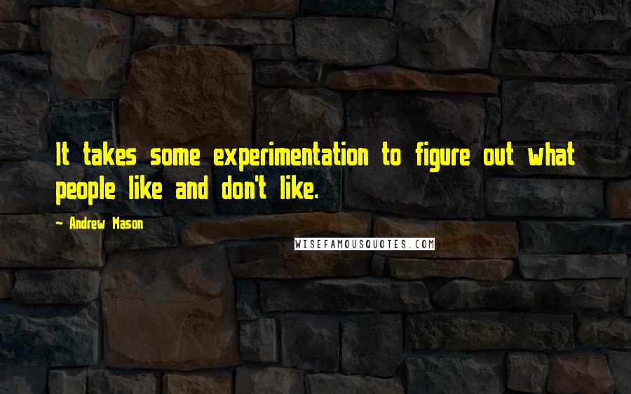 Andrew Mason Quotes: It takes some experimentation to figure out what people like and don't like.