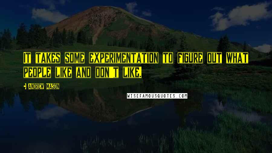 Andrew Mason Quotes: It takes some experimentation to figure out what people like and don't like.