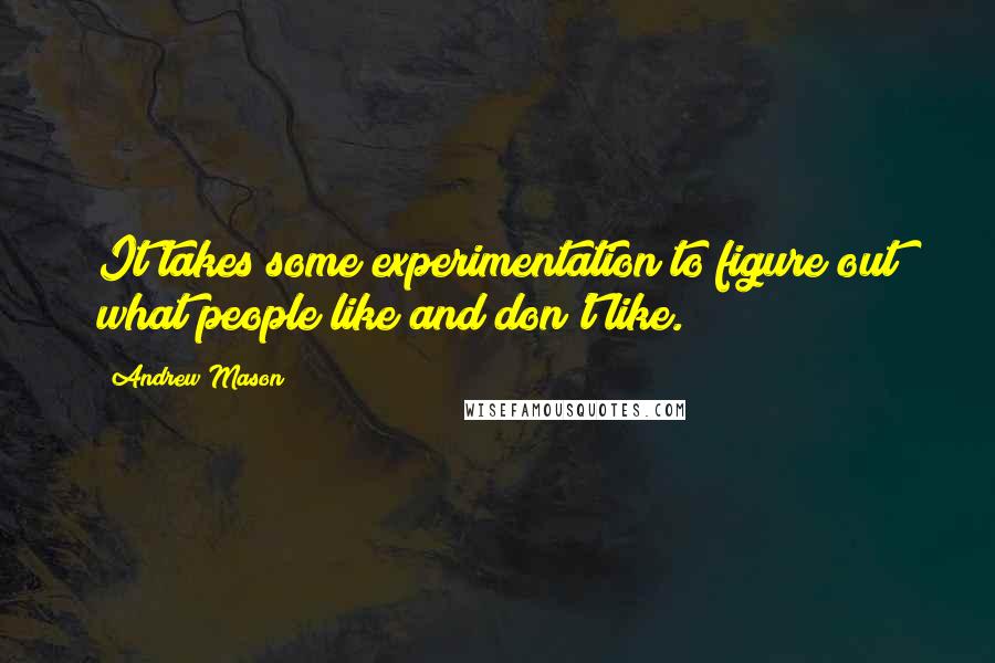 Andrew Mason Quotes: It takes some experimentation to figure out what people like and don't like.