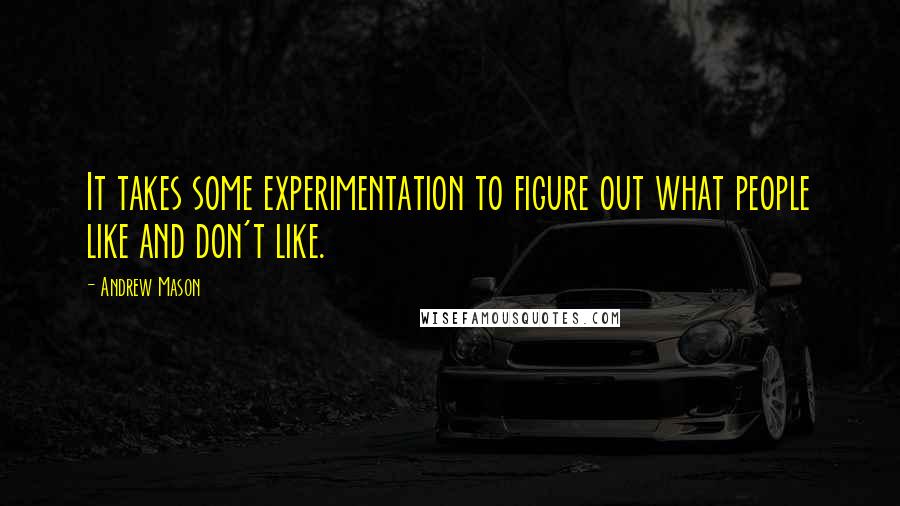 Andrew Mason Quotes: It takes some experimentation to figure out what people like and don't like.