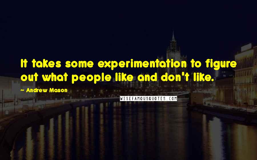 Andrew Mason Quotes: It takes some experimentation to figure out what people like and don't like.