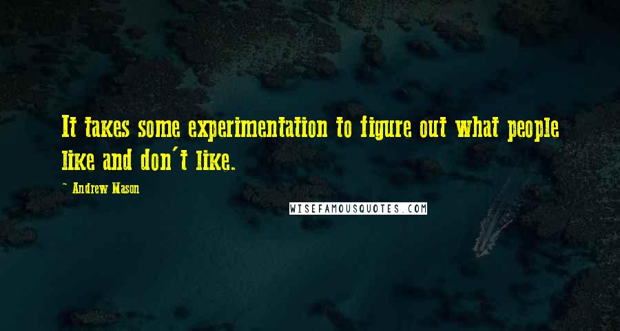 Andrew Mason Quotes: It takes some experimentation to figure out what people like and don't like.