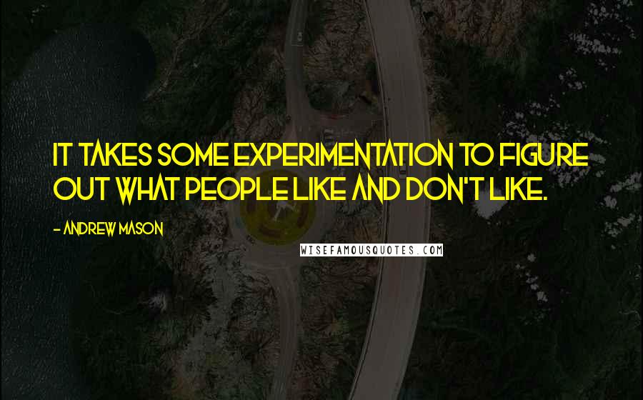 Andrew Mason Quotes: It takes some experimentation to figure out what people like and don't like.