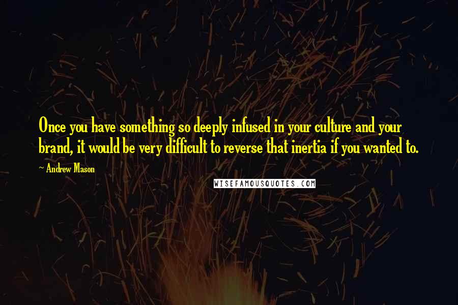 Andrew Mason Quotes: Once you have something so deeply infused in your culture and your brand, it would be very difficult to reverse that inertia if you wanted to.