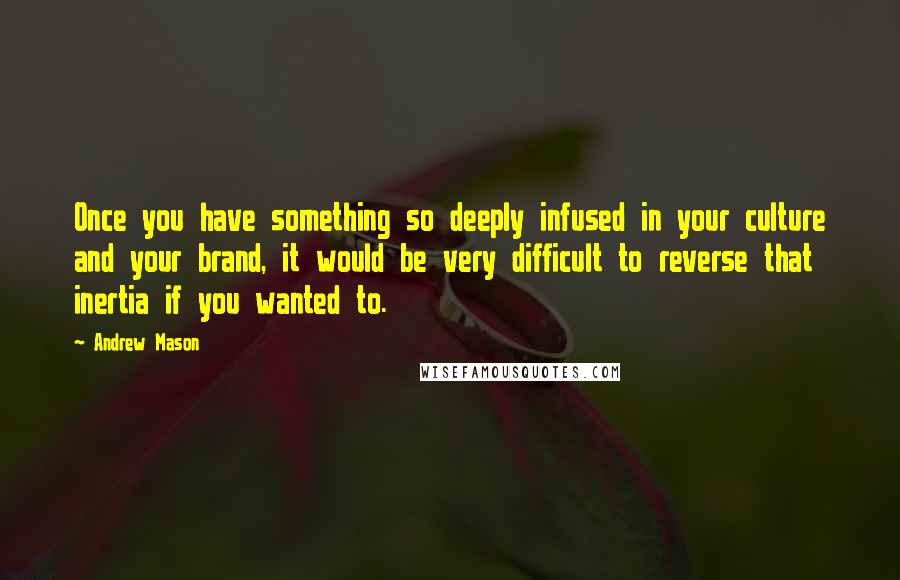 Andrew Mason Quotes: Once you have something so deeply infused in your culture and your brand, it would be very difficult to reverse that inertia if you wanted to.