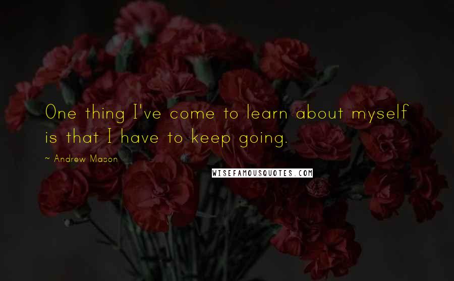 Andrew Mason Quotes: One thing I've come to learn about myself is that I have to keep going.