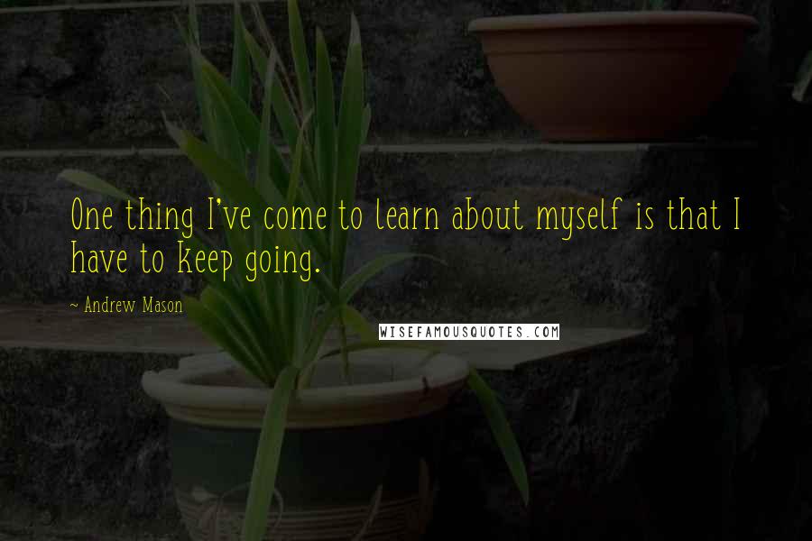 Andrew Mason Quotes: One thing I've come to learn about myself is that I have to keep going.