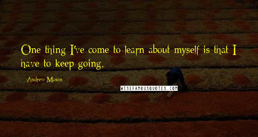 Andrew Mason Quotes: One thing I've come to learn about myself is that I have to keep going.