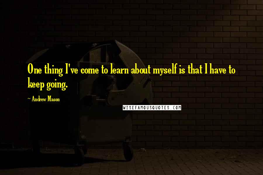 Andrew Mason Quotes: One thing I've come to learn about myself is that I have to keep going.