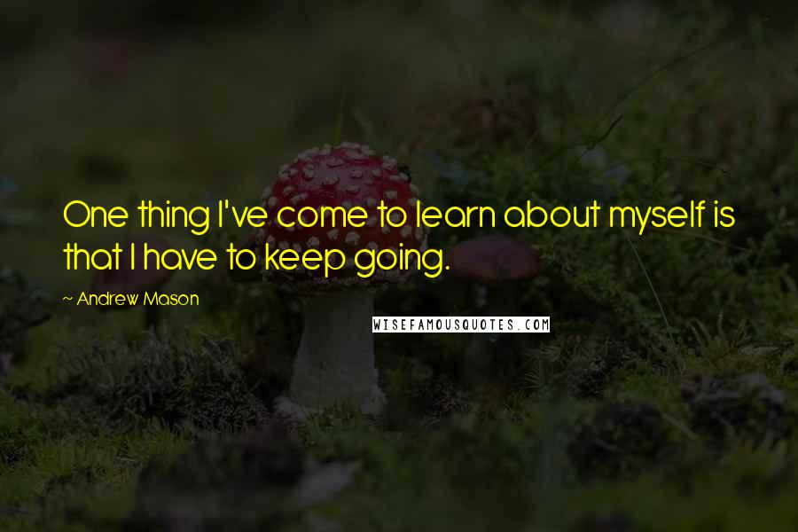 Andrew Mason Quotes: One thing I've come to learn about myself is that I have to keep going.