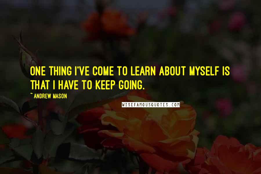 Andrew Mason Quotes: One thing I've come to learn about myself is that I have to keep going.