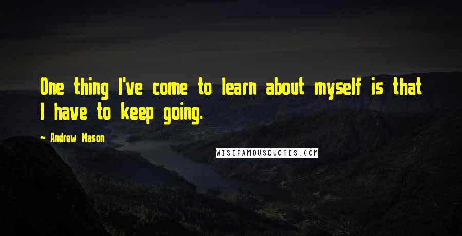 Andrew Mason Quotes: One thing I've come to learn about myself is that I have to keep going.