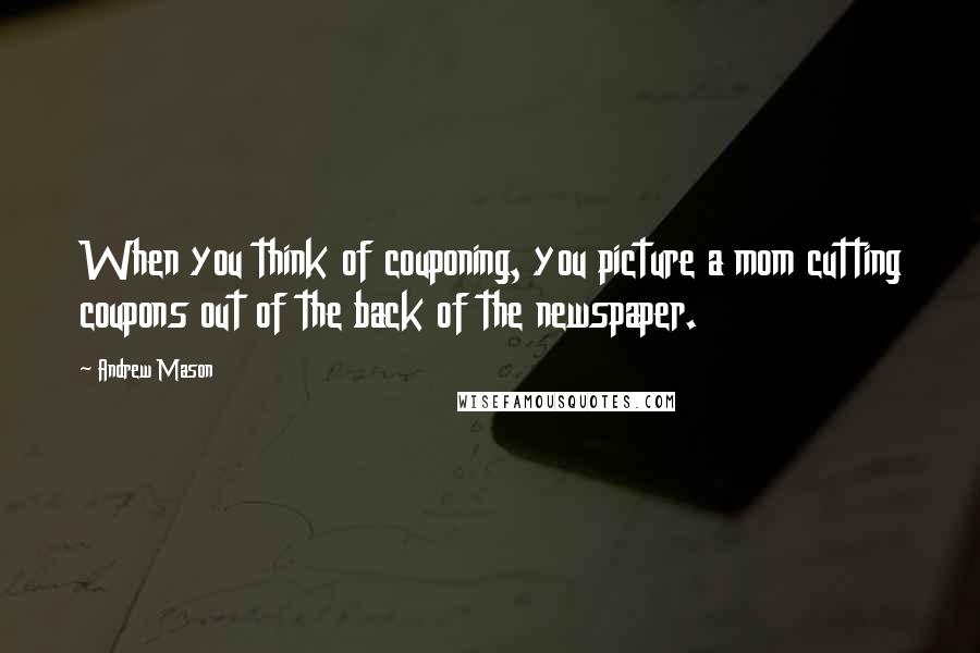 Andrew Mason Quotes: When you think of couponing, you picture a mom cutting coupons out of the back of the newspaper.