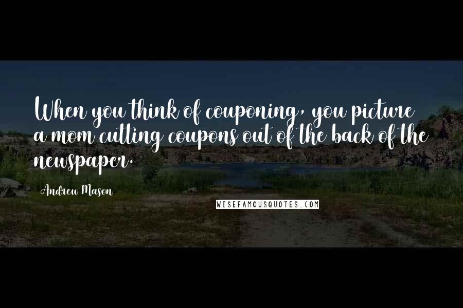 Andrew Mason Quotes: When you think of couponing, you picture a mom cutting coupons out of the back of the newspaper.