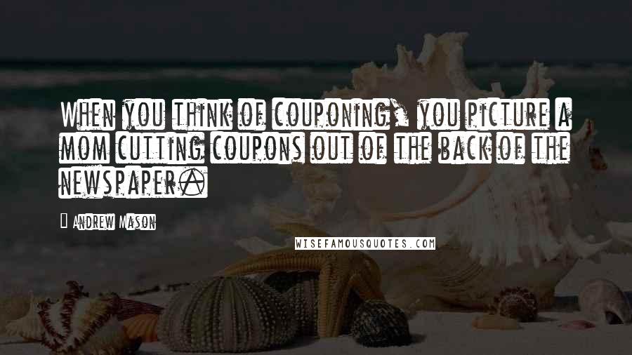 Andrew Mason Quotes: When you think of couponing, you picture a mom cutting coupons out of the back of the newspaper.