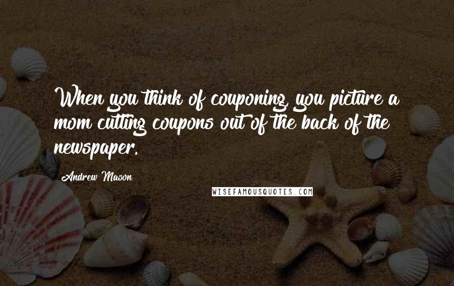 Andrew Mason Quotes: When you think of couponing, you picture a mom cutting coupons out of the back of the newspaper.