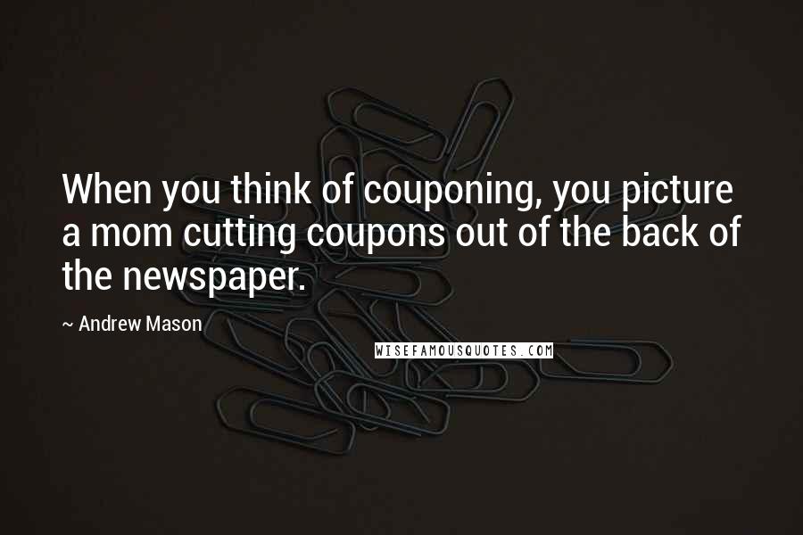 Andrew Mason Quotes: When you think of couponing, you picture a mom cutting coupons out of the back of the newspaper.