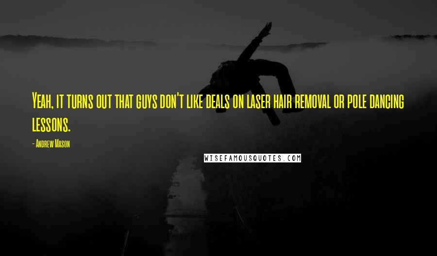 Andrew Mason Quotes: Yeah, it turns out that guys don't like deals on laser hair removal or pole dancing lessons.
