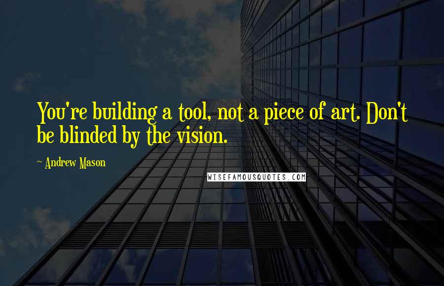 Andrew Mason Quotes: You're building a tool, not a piece of art. Don't be blinded by the vision.