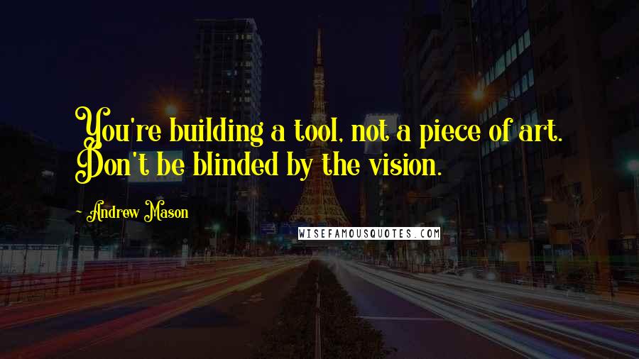 Andrew Mason Quotes: You're building a tool, not a piece of art. Don't be blinded by the vision.