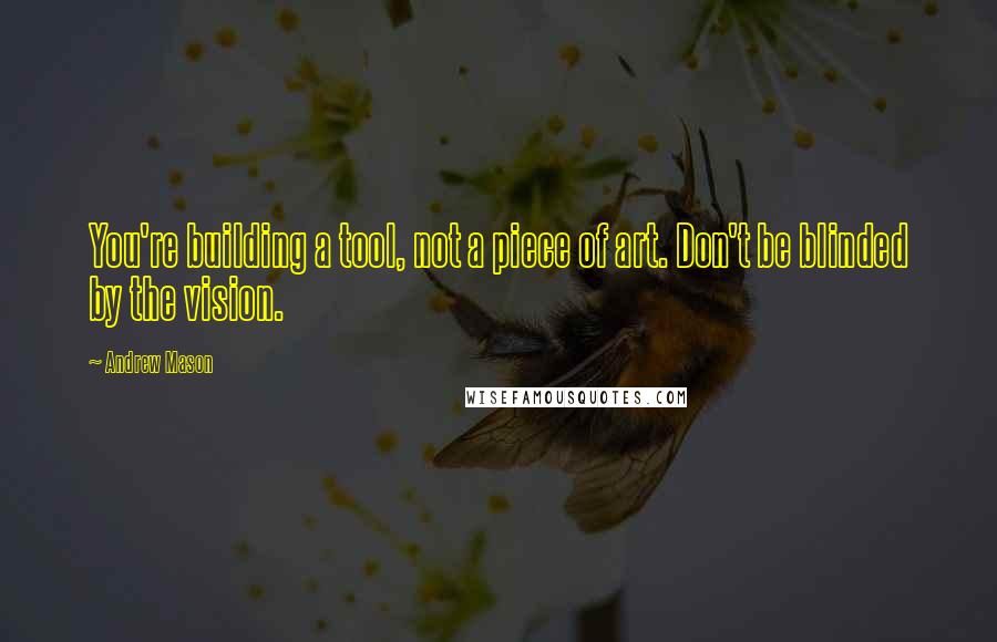 Andrew Mason Quotes: You're building a tool, not a piece of art. Don't be blinded by the vision.