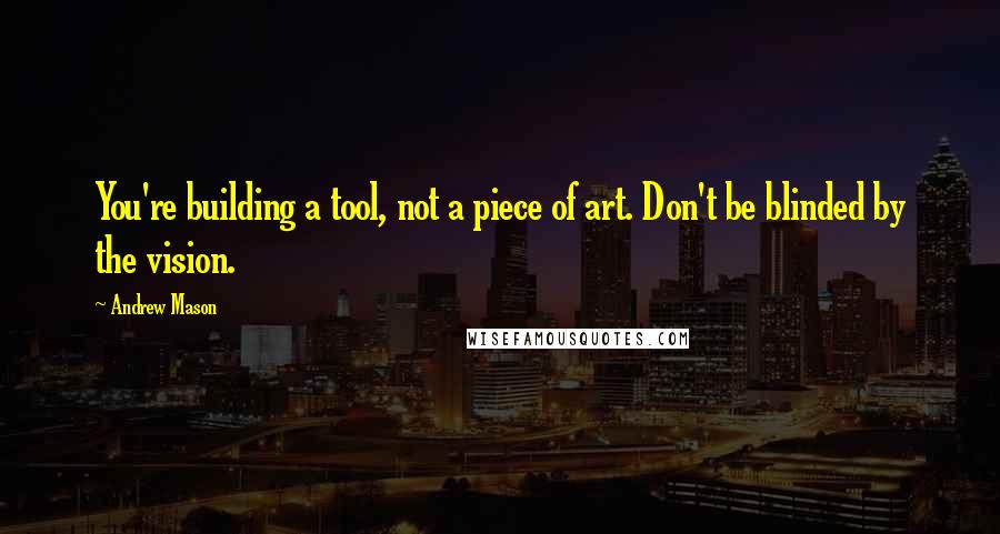 Andrew Mason Quotes: You're building a tool, not a piece of art. Don't be blinded by the vision.