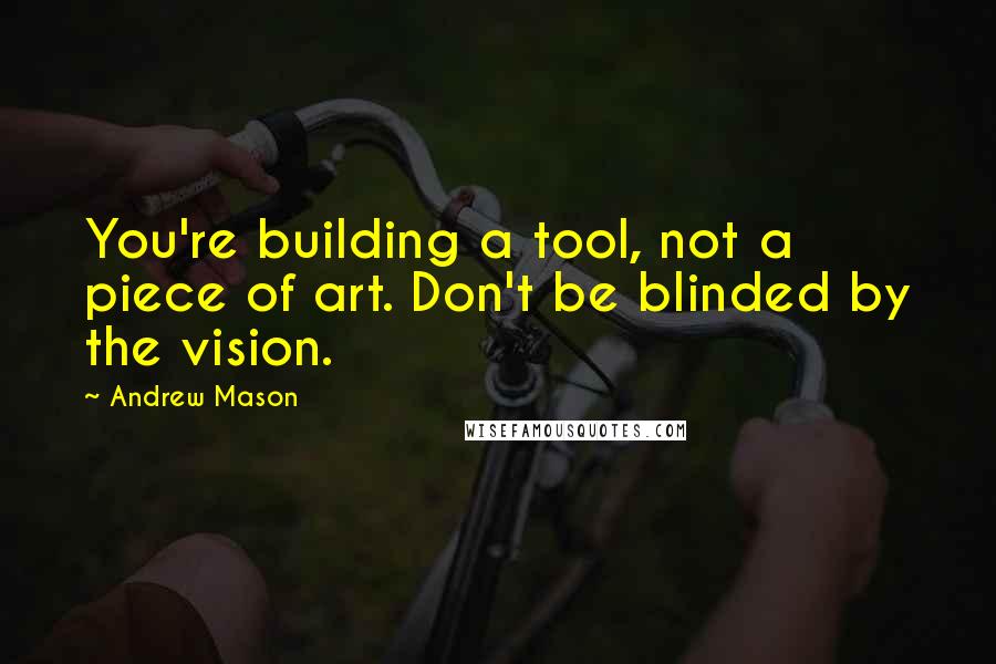 Andrew Mason Quotes: You're building a tool, not a piece of art. Don't be blinded by the vision.