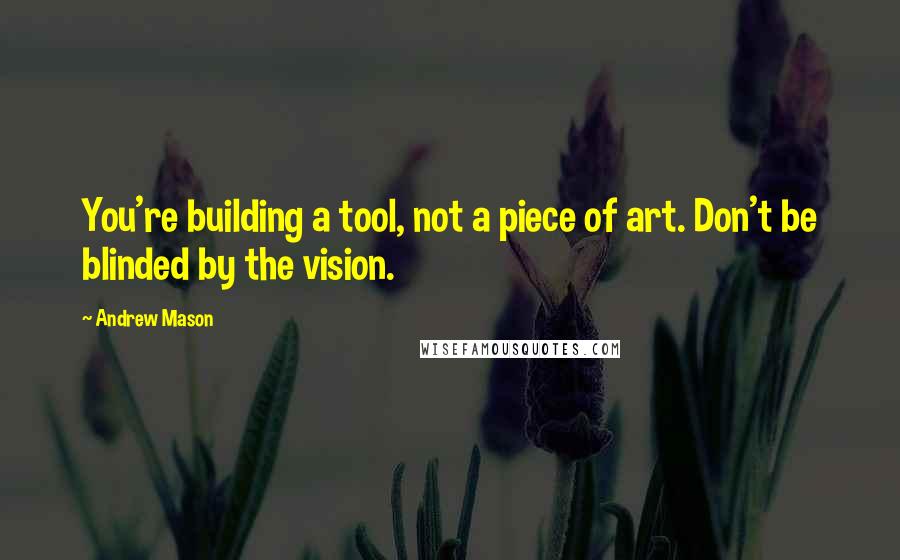 Andrew Mason Quotes: You're building a tool, not a piece of art. Don't be blinded by the vision.