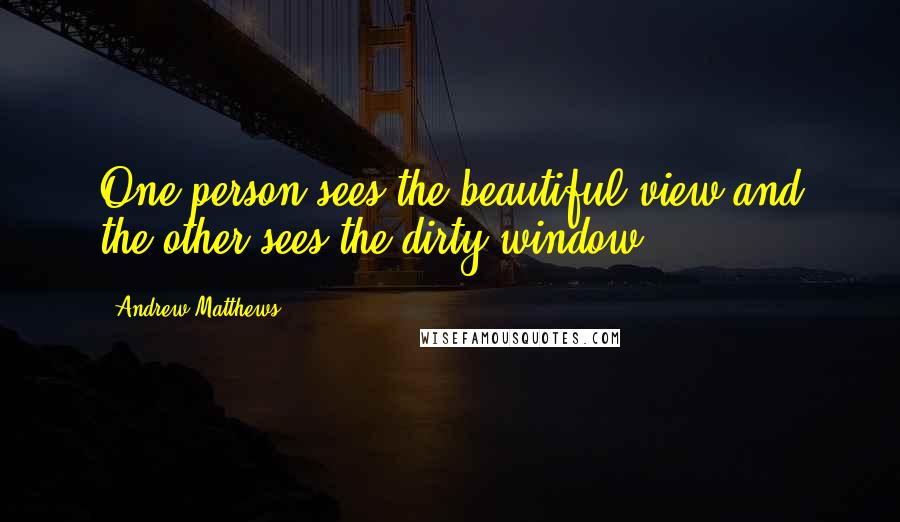 Andrew Matthews Quotes: One person sees the beautiful view and the other sees the dirty window